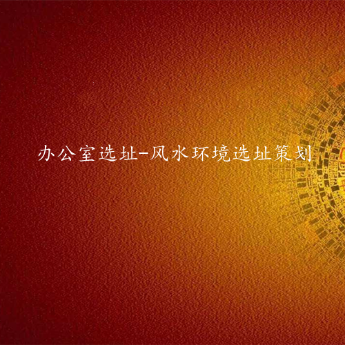 专业办公室风水选址策划